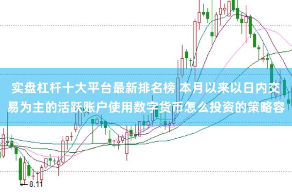 实盘杠杆十大平台最新排名榜 本月以来以日内交易为主的活跃账户使用数字货币怎么投资的策略容