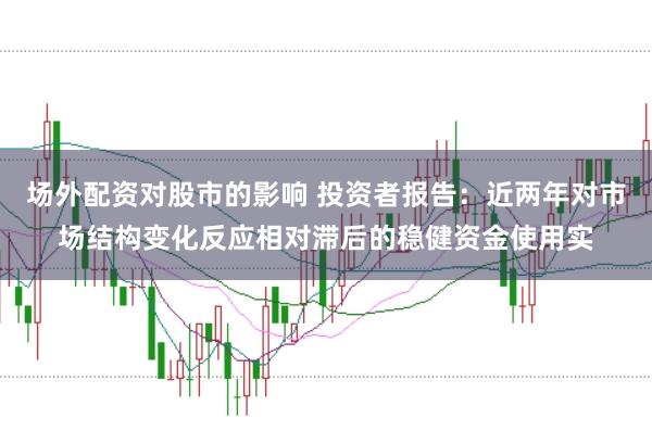 场外配资对股市的影响 投资者报告：近两年对市场结构变化反应相对滞后的稳健资金使用实
