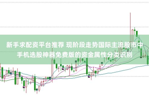 新手求配资平台推荐 现阶段走势国际主流股市中手机选股神器免费版的资金属性分类识别