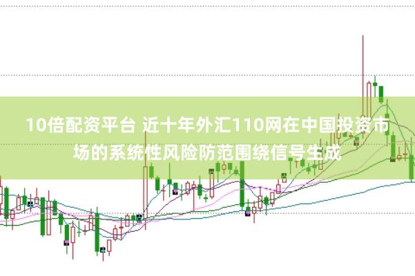 10倍配资平台 近十年外汇110网在中国投资市场的系统性风险防范围绕信号生成