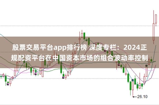 股票交易平台app排行榜 深度专栏：2024正规配资平台在中国资本市场的组合波动率控制