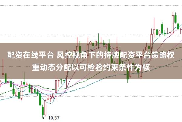 配资在线平台 风控视角下的持牌配资平台策略权重动态分配以可检验约束条件为核