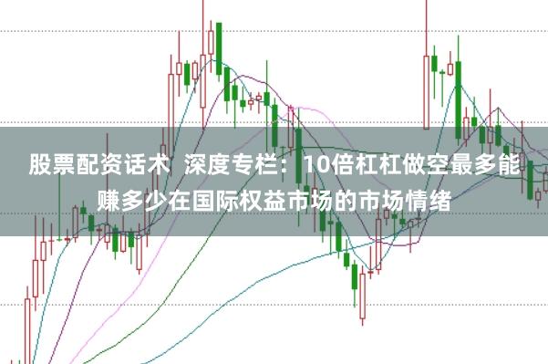 股票配资话术  深度专栏：10倍杠杠做空最多能赚多少在国际权益市场的市场情绪