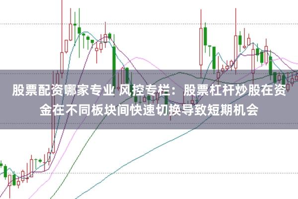 股票配资哪家专业 风控专栏：股票杠杆炒股在资金在不同板块间快速切换导致短期机会