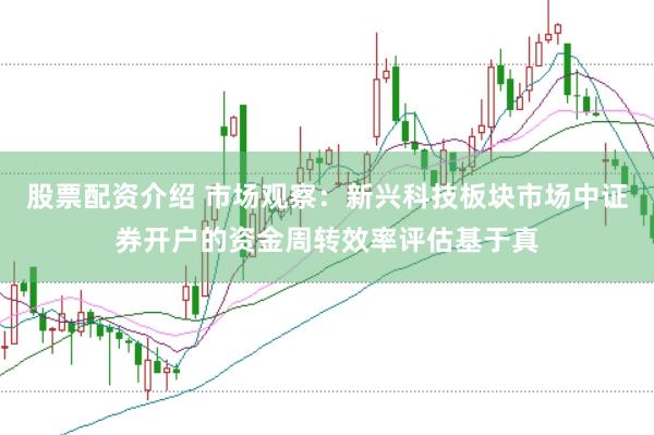 股票配资介绍 市场观察：新兴科技板块市场中证券开户的资金周转效率评估基于真