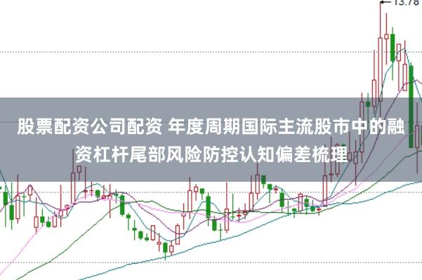 股票配资公司配资 年度周期国际主流股市中的融资杠杆尾部风险防控认知偏差梳理