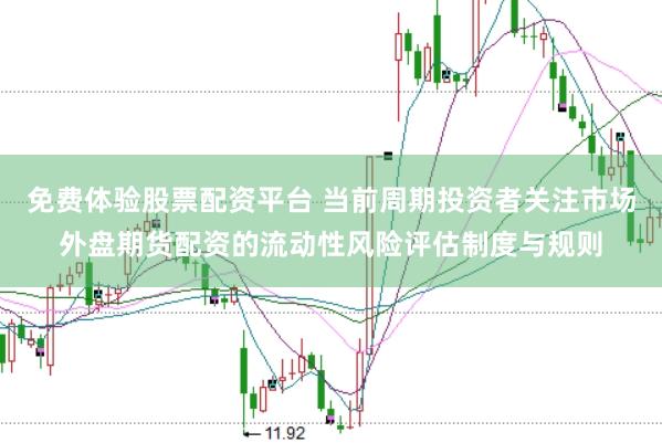 免费体验股票配资平台 当前周期投资者关注市场外盘期货配资的流动性风险评估制度与规则
