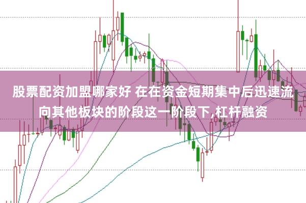 股票配资加盟哪家好 在在资金短期集中后迅速流向其他板块的阶段这一阶段下,杠杆融资