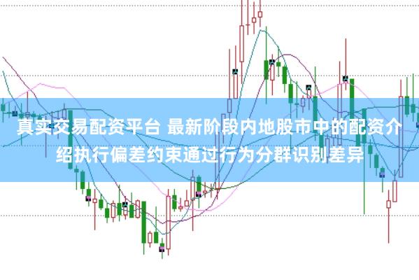 真实交易配资平台 最新阶段内地股市中的配资介绍执行偏差约束通过行为分群识别差异