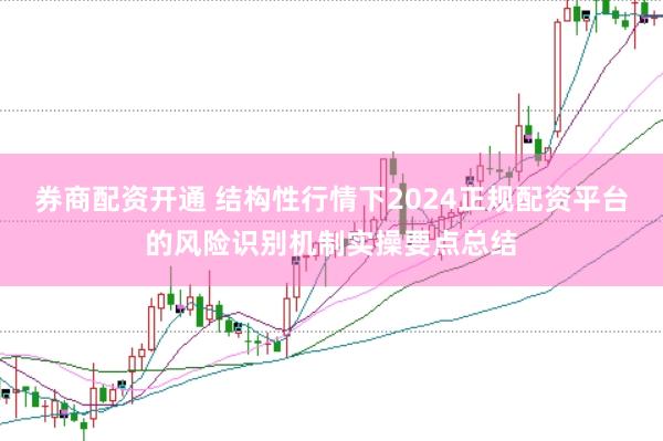 券商配资开通 结构性行情下2024正规配资平台的风险识别机制实操要点总结