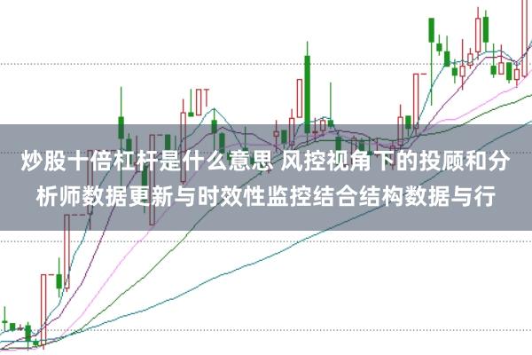 炒股十倍杠杆是什么意思 风控视角下的投顾和分析师数据更新与时效性监控结合结构数据与行