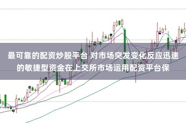 最可靠的配资炒股平台 对市场突发变化反应迅速的敏捷型资金在上交所市场运用配资平台保