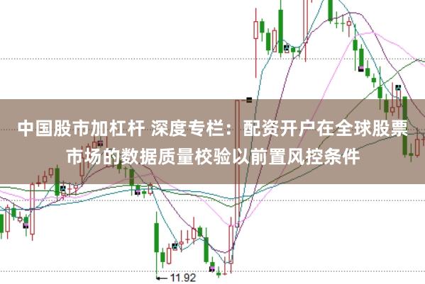 中国股市加杠杆 深度专栏：配资开户在全球股票市场的数据质量校验以前置风控条件