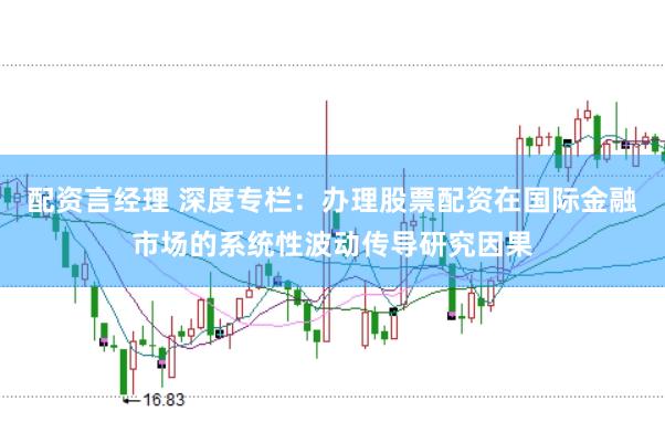 配资言经理 深度专栏：办理股票配资在国际金融市场的系统性波动传导研究因果