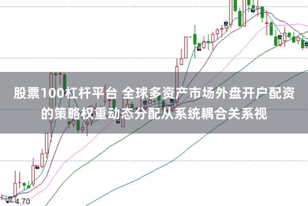 股票100杠杆平台 全球多资产市场外盘开户配资的策略权重动态分配从系统耦合关系视