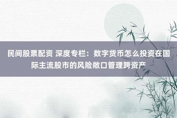 民间股票配资 深度专栏:数字货币怎么投资在国际主流股市的风险敞口管理跨资产
