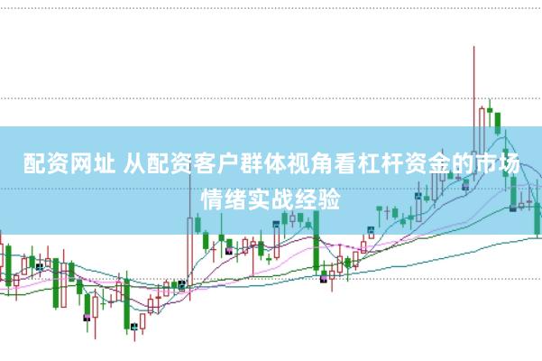 配资网址 从配资客户群体视角看杠杆资金的市场情绪实战经验