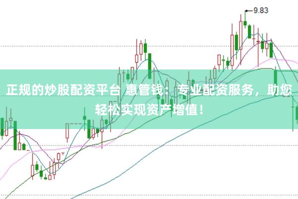 正规的炒股配资平台 惠管钱：专业配资服务，助您轻松实现资产增值！