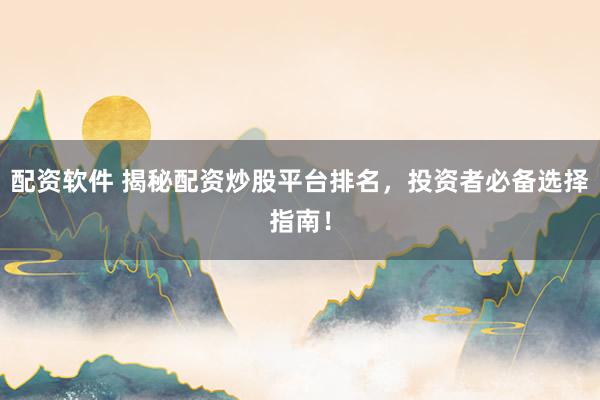 配资软件 揭秘配资炒股平台排名，投资者必备选择指南！