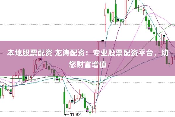 本地股票配资 龙涛配资：专业股票配资平台，助您财富增值