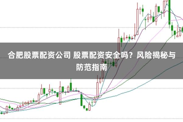 合肥股票配资公司 股票配资安全吗？风险揭秘与防范指南