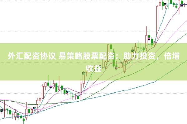外汇配资协议 易策略股票配资：助力投资，倍增收益