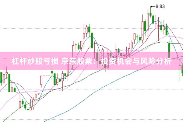 杠杆炒股亏损 京东股票：投资机会与风险分析