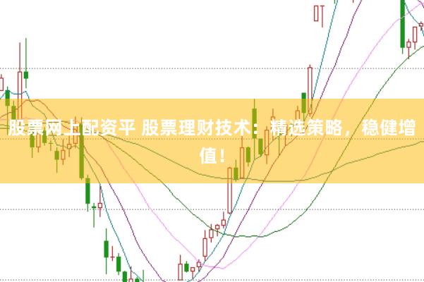 股票网上配资平 股票理财技术:精选策略,稳健增值!