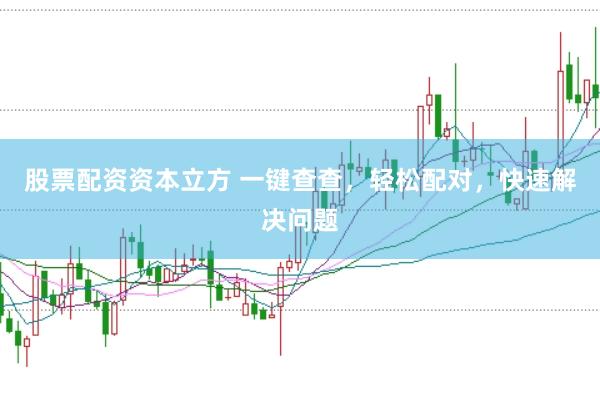股票配资资本立方 一键查查,轻松配对,快速解决问题