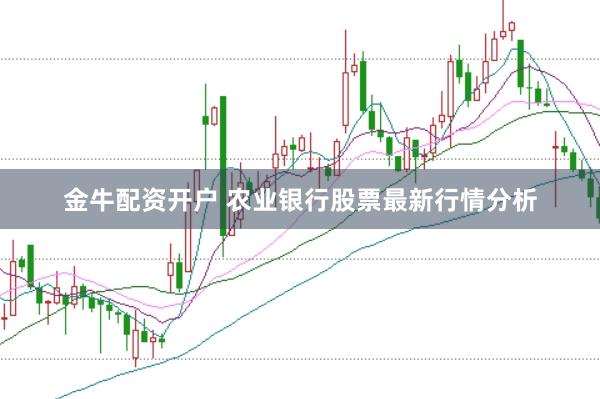 金牛配资开户 农业银行股票最新行情分析