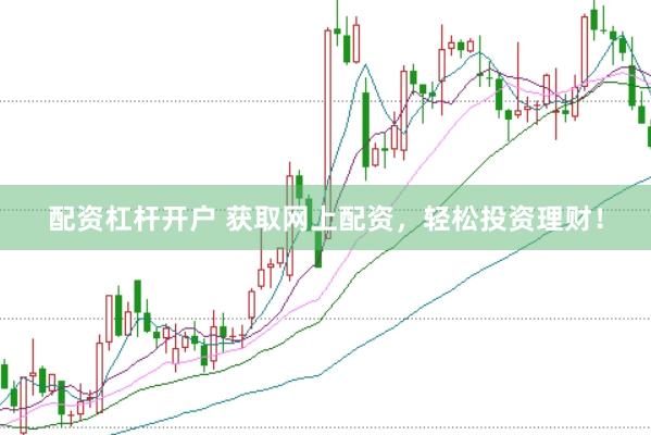 配资杠杆开户 获取网上配资，轻松投资理财！