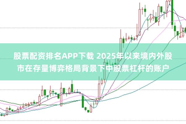 股票配资排名APP下载 2025年以来境内外股市在存量博弈格局背景下中股票杠杆的账户