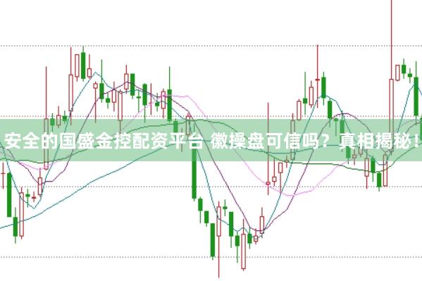 安全的国盛金控配资平台 徽操盘可信吗？真相揭秘！