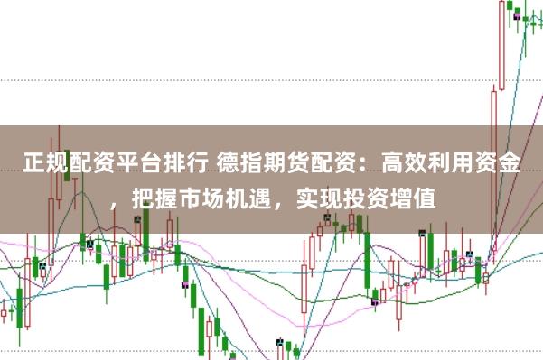 正规配资平台排行 德指期货配资：高效利用资金，把握市场机遇，实现投资增值