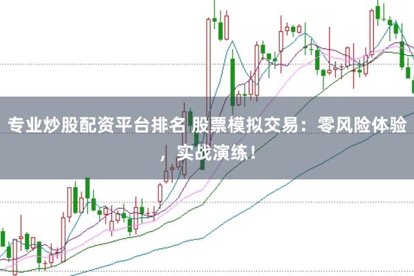专业炒股配资平台排名 股票模拟交易：零风险体验，实战演练！