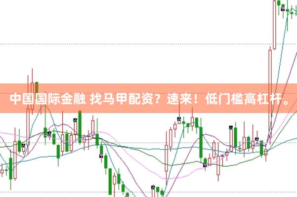 中国国际金融 找马甲配资？速来！低门槛高杠杆。