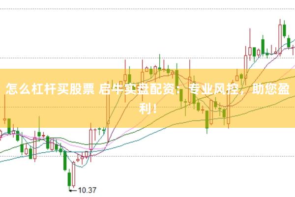 怎么杠杆买股票 启牛实盘配资：专业风控，助您盈利！