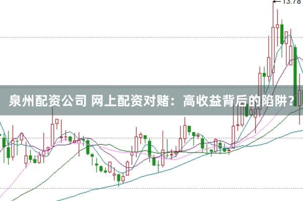 泉州配资公司 网上配资对赌：高收益背后的陷阱？