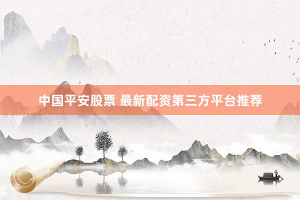中国平安股票 最新配资第三方平台推荐