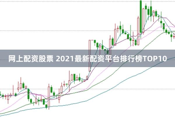 网上配资股票 2021最新配资平台排行榜TOP10