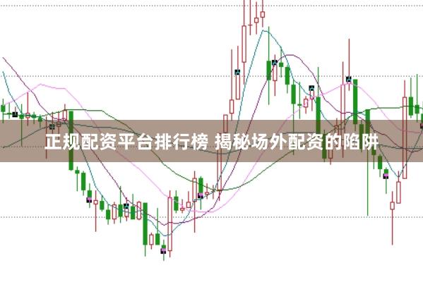 正规配资平台排行榜 揭秘场外配资的陷阱