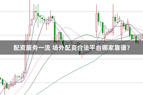 配资服务一流 场外配资合法平台哪家靠谱？