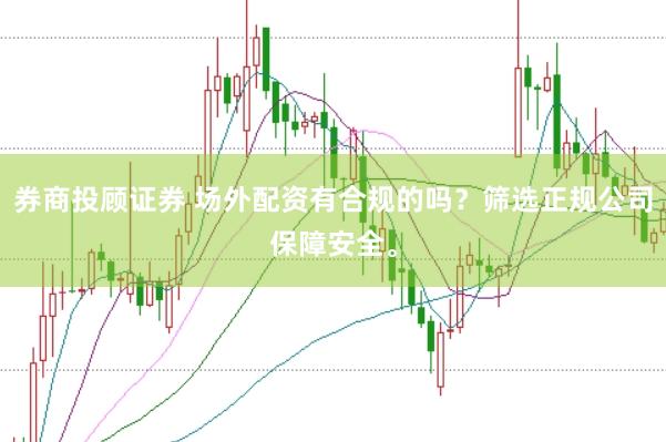 券商投顾证券 场外配资有合规的吗？筛选正规公司保障安全。