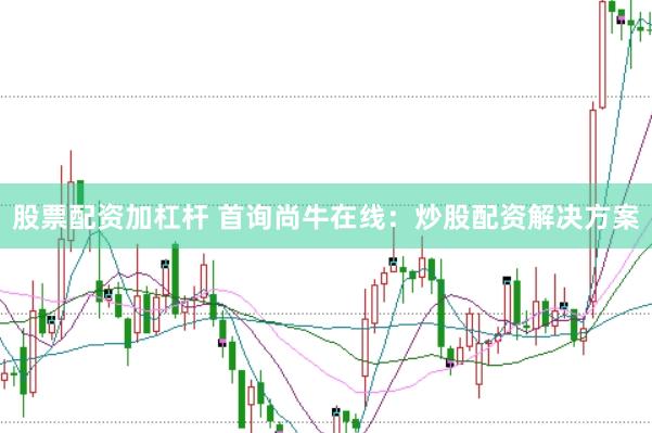 股票配资加杠杆 首询尚牛在线：炒股配资解决方案