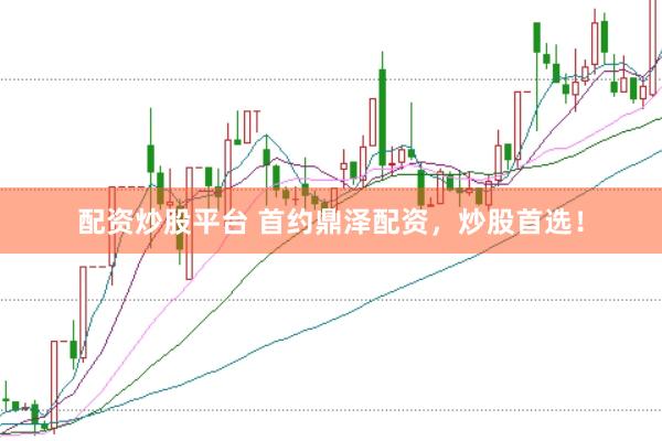 配资炒股平台 首约鼎泽配资，炒股首选！