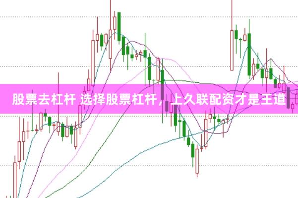 股票去杠杆 选择股票杠杆，上久联配资才是王道