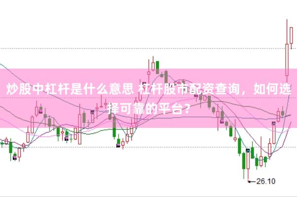 炒股中杠杆是什么意思 杠杆股市配资查询，如何选择可靠的平台？