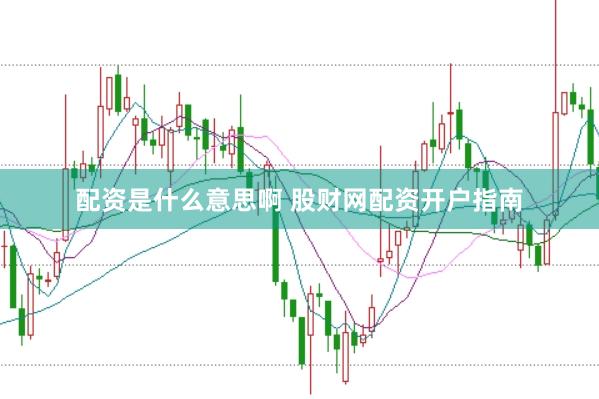 配资是什么意思啊 股财网配资开户指南