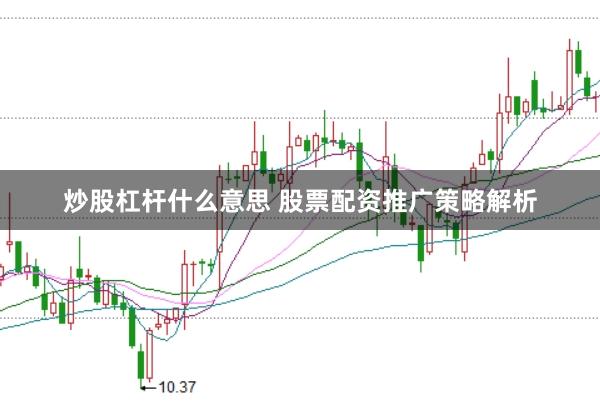 炒股杠杆什么意思 股票配资推广策略解析