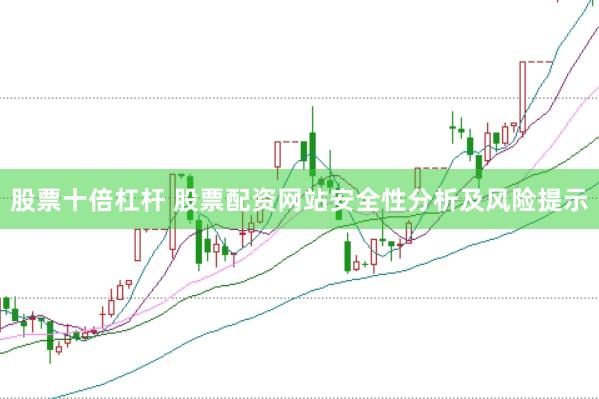 股票十倍杠杆 股票配资网站安全性分析及风险提示